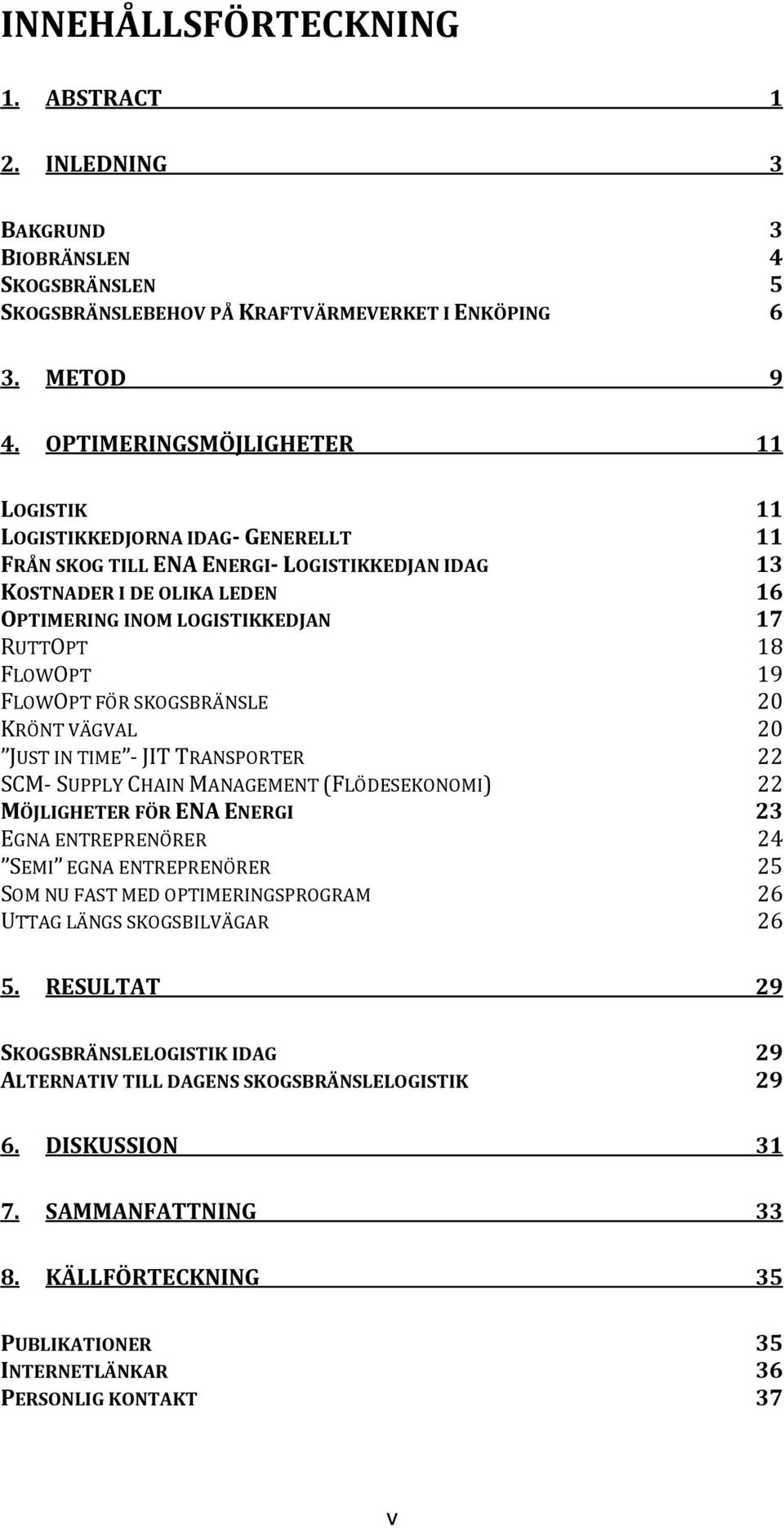 FLOWOPT 19 FLOWOPT FÖR SKOGSBRÄNSLE 20 KRÖNT VÄGVAL 20 JUST IN TIME - JIT TRANSPORTER 22 SCM- SUPPLY CHAIN MANAGEMENT (FLÖDESEKONOMI) 22 MÖJLIGHETER FÖR ENA ENERGI 23 EGNA ENTREPRENÖRER 24 SEMI EGNA