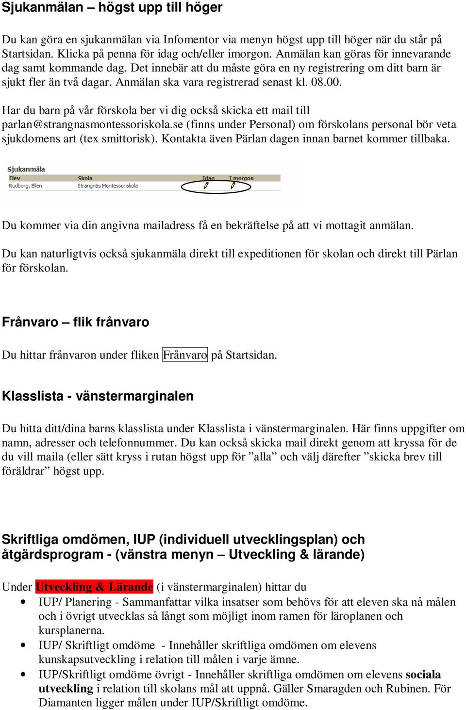 Har du barn på vår förskola ber vi dig också skicka ett mail till parlan@strangnasmontessoriskola.se (finns under Personal) om förskolans personal bör veta sjukdomens art (tex smittorisk).