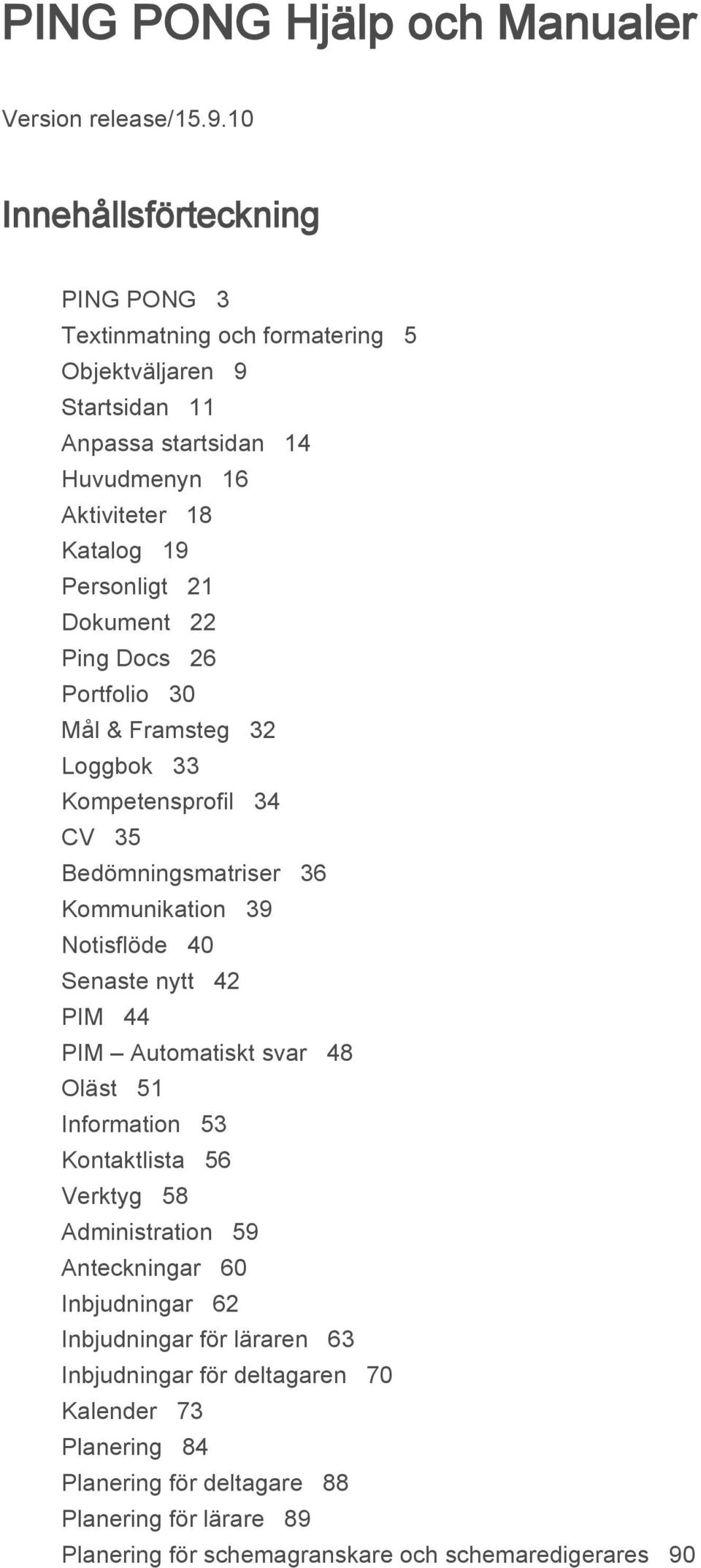 Dokument 22 Ping Docs 26 Portfolio 30 Mål & Framsteg 32 Loggbok 33 Kompetensprofil 34 CV 35 Bedömningsmatriser 36 Kommunikation 39 Notisflöde 40 Senaste nytt 42 PIM 44 PIM