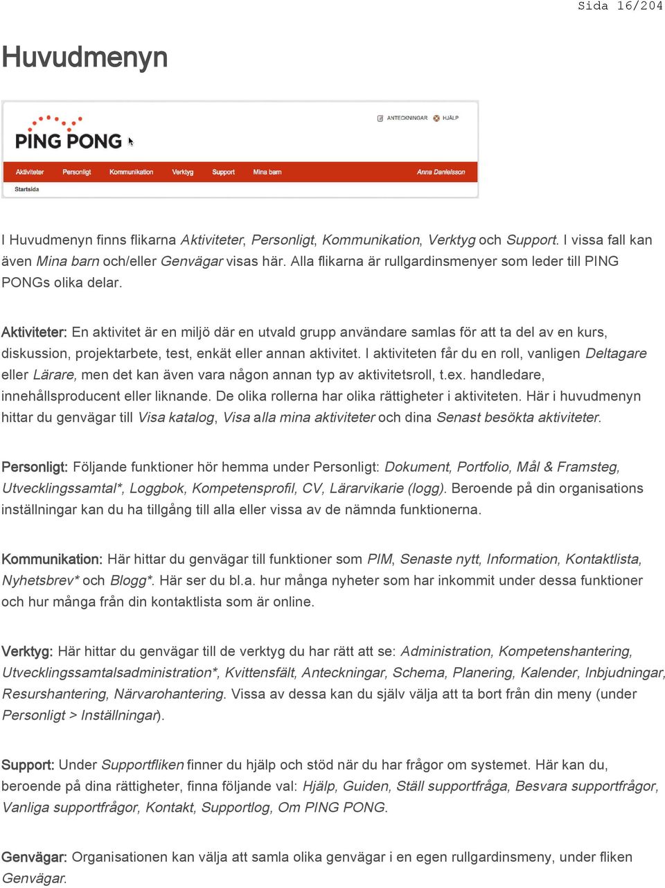 Aktiviteter: En aktivitet är en miljö där en utvald grupp användare samlas för att ta del av en kurs, diskussion, projektarbete, test, enkät eller annan aktivitet.