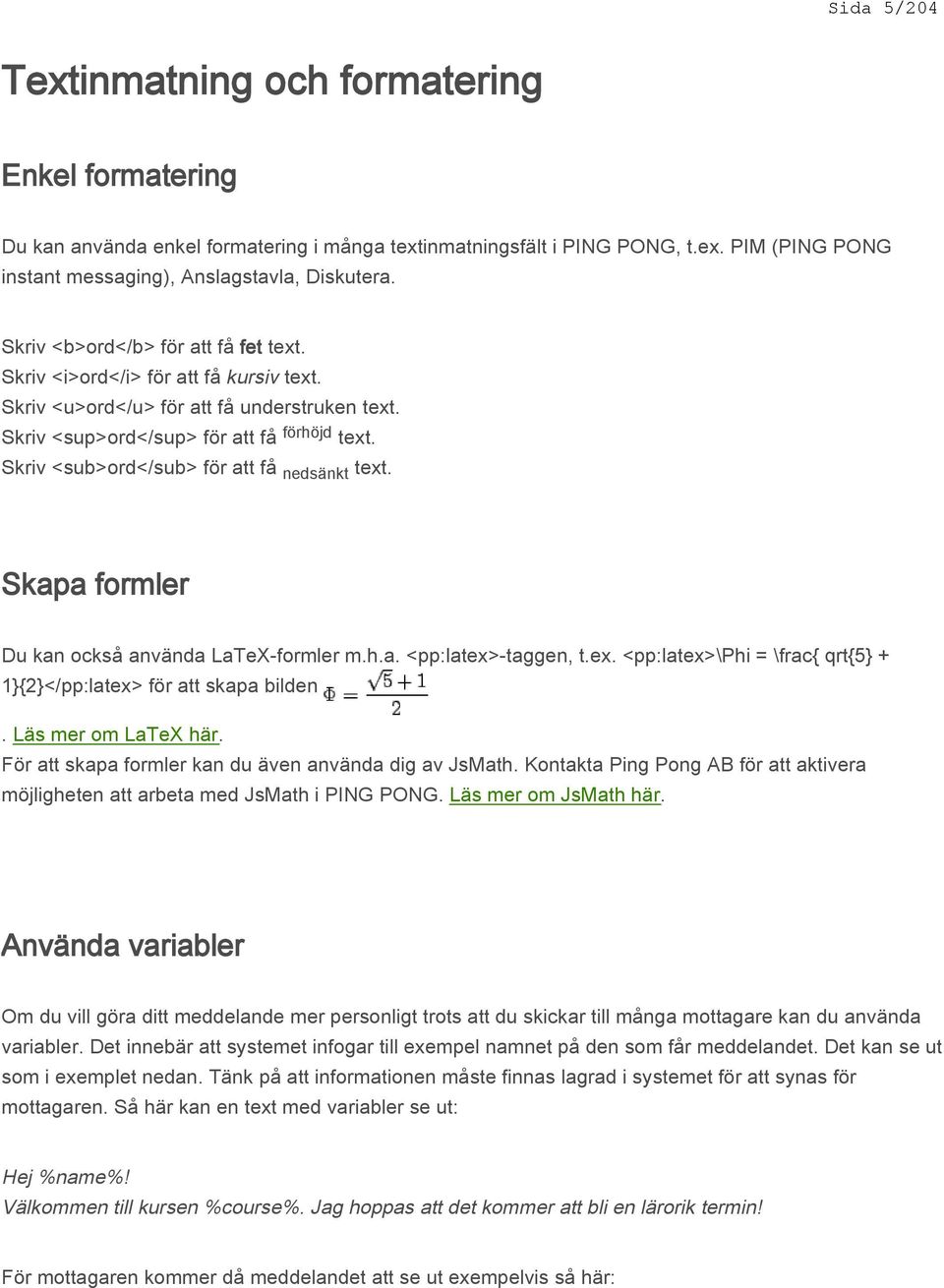 Skriv <sub>ord</sub> för att få nedsänkt text. Skapa formler Du kan också använda LaTeX-formler m.h.a. <pp:latex>-taggen, t.ex. <pp:latex>\phi = \frac{ qrt{5} + 1}{2}</pp:latex> för att skapa bilden.