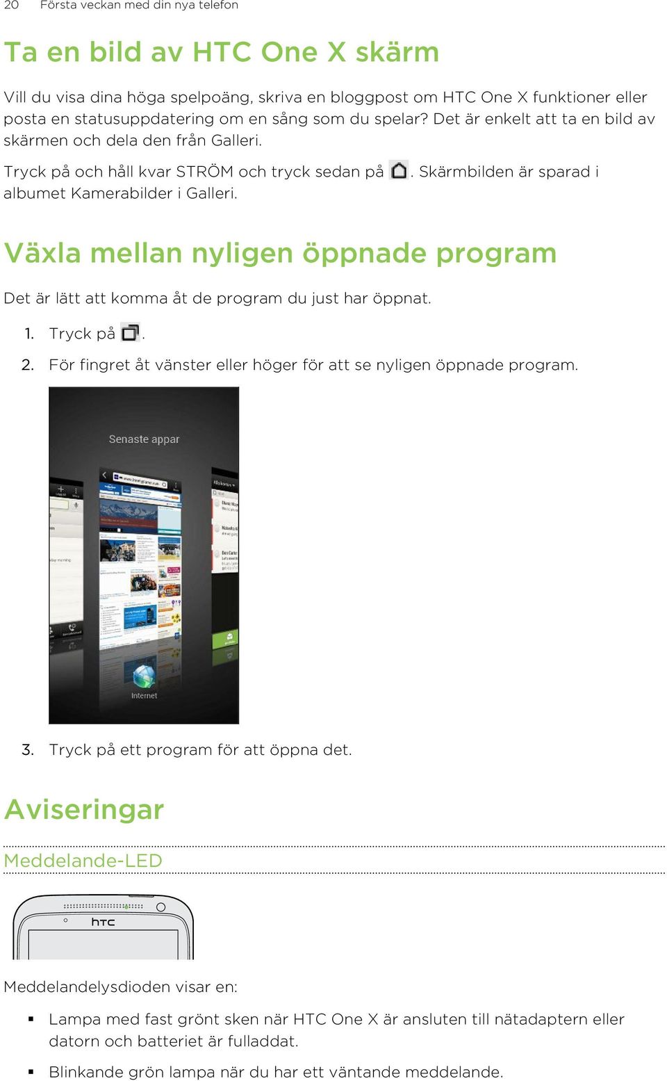 . Skärmbilden är sparad i Växla mellan nyligen öppnade program Det är lätt att komma åt de program du just har öppnat. 1. Tryck på. 2.