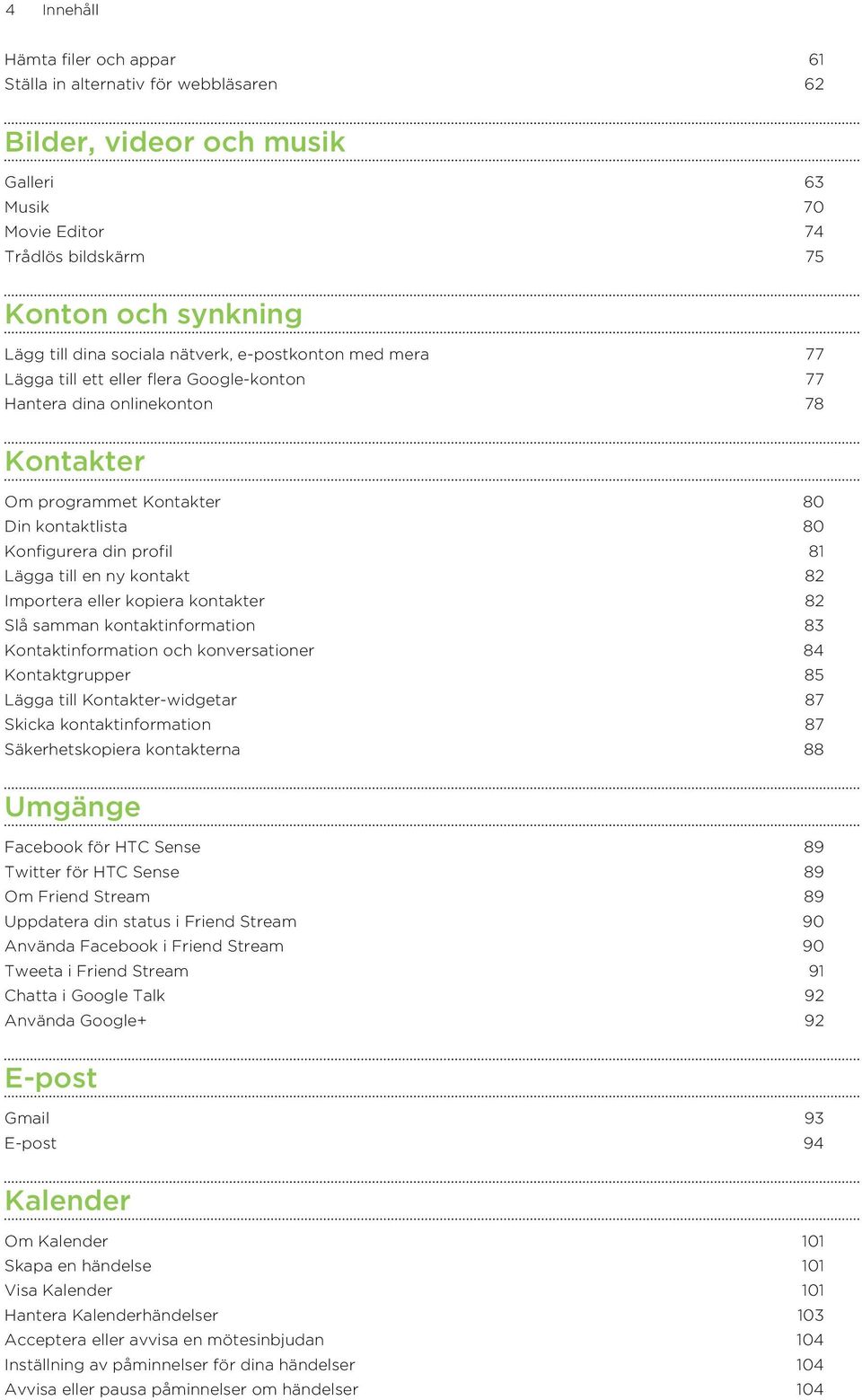 Lägga till en ny kontakt 82 Importera eller kopiera kontakter 82 Slå samman kontaktinformation 83 Kontaktinformation och konversationer 84 Kontaktgrupper 85 Lägga till Kontakter-widgetar 87 Skicka