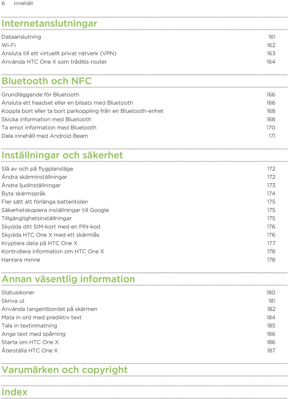 Dela innehåll med Android Beam 171 Inställningar och säkerhet Slå av och på flygplansläge 172 Ändra skärminställningar 172 Ändra ljudinställningar 173 Byta skärmspråk 174 Fler sätt att förlänga