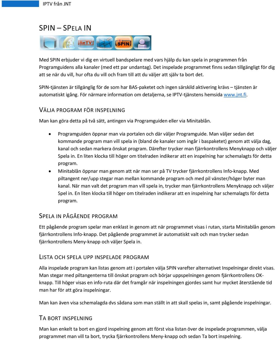 SPIN tjänsten är tillgänglig för de som har BAS paketet och ingen särskild aktivering krävs tjänsten är automatiskt igång. För närmare information om detaljerna, se IPTV tjänstens hemsida www.jnt.fi.