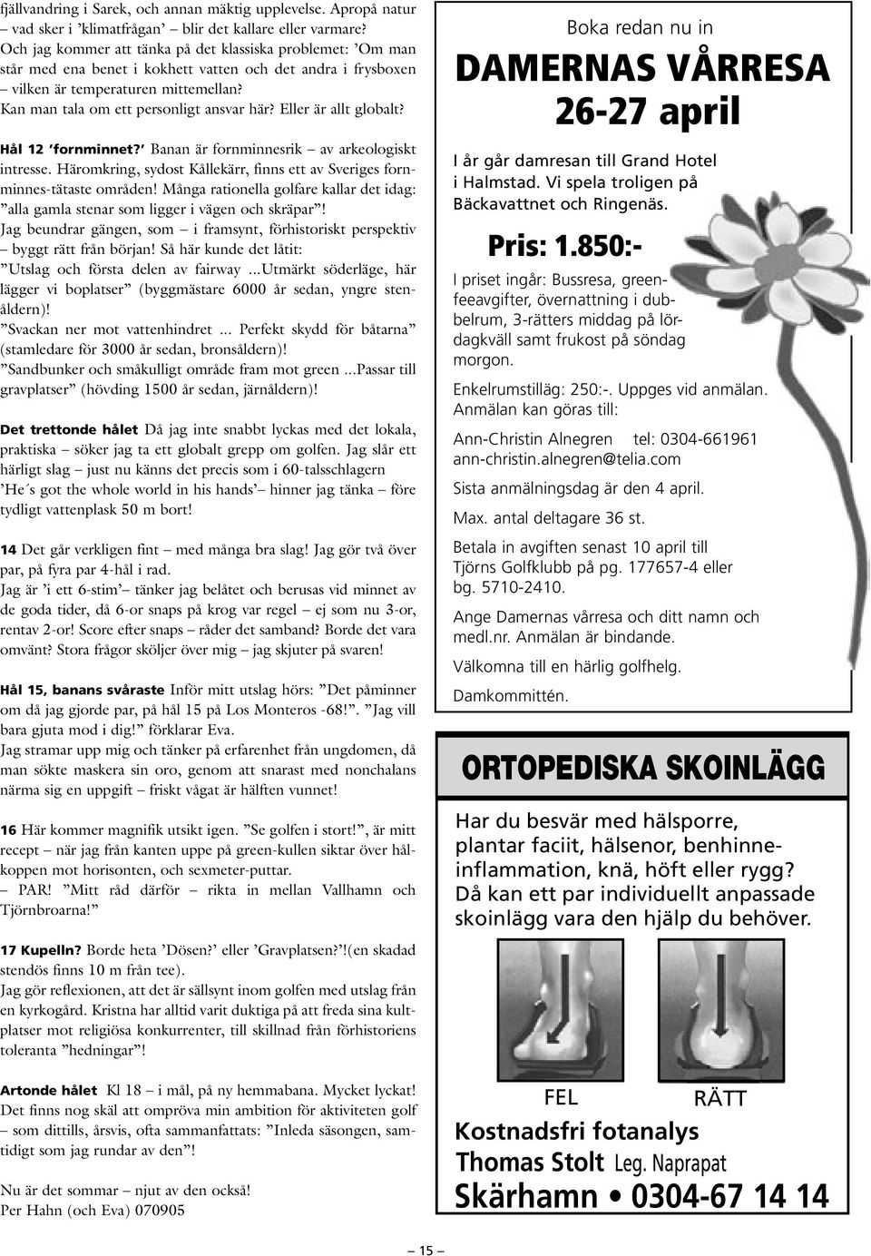 Eller är allt globalt? Hål 12 fornminnet? Banan är fornminnesrik av arkeologiskt intresse. Häromkring, sydost Kållekärr, finns ett av Sveriges fornminnes-tätaste områden!