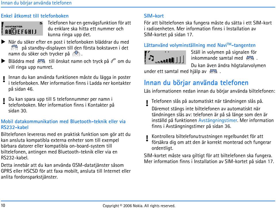 Bläddra med till önskat namn och tryck på om du vill ringa upp numret. Innan du kan använda funktionen måste du lägga in poster i telefonboken. Mer information finns i Ladda ner kontakter på sidan 46.