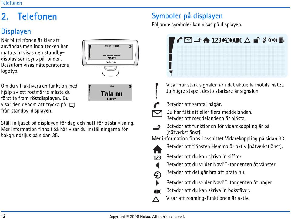 Ställ in ljuset på displayen för dag och natt för bästa visning. Mer information finns i Så här visar du inställningarna för bakgrundsljus på sidan 35.