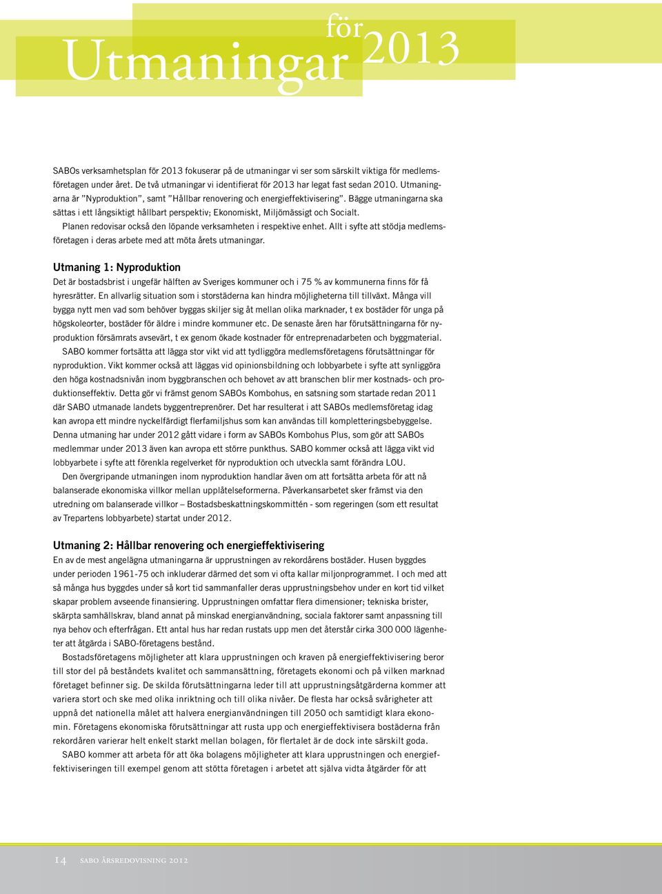 Bägge utmaningarna ska sättas i ett långsiktigt hållbart perspektiv; Ekonomiskt, Miljömässigt och Socialt. Planen redovisar också den löpande verksamheten i respektive enhet.