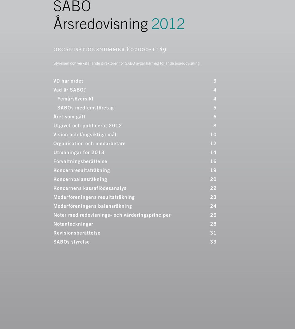 4 Femårsöversikt 4 SABOs medlemsföretag 5 Året som gått 6 Utgivet och publicerat 2012 8 Vision och långsiktiga mål 10 Organisation och medarbetare 12 Utmaningar för