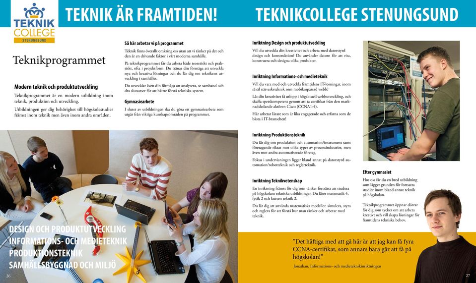 Teknik finns överallt omkring oss utan att vi tänker på det och den är en drivande faktor i vårt moderna samhälle. På teknikprogrammet får du arbeta både teoretiskt och praktiskt, ofta i projektform.