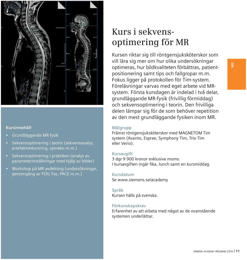 Första kursdagen är indelad i två delar, grundläggande MR-fysik (frivillig förmiddag) och sekvensoptimering i teorin.