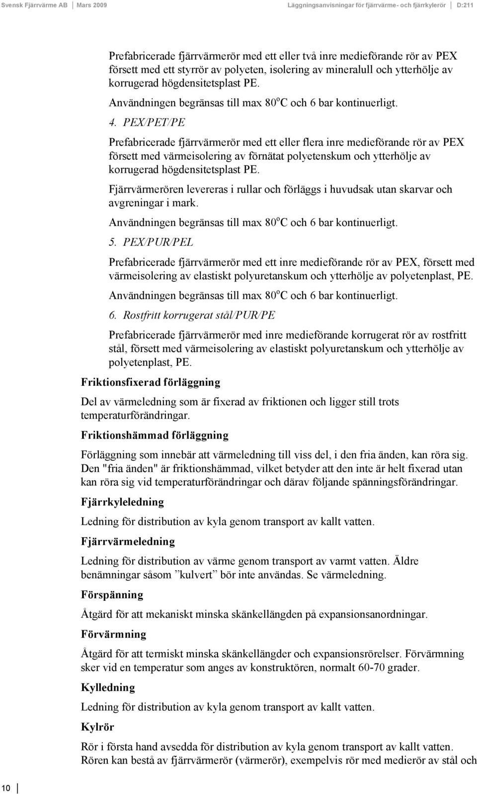 PEX/PET/PE Prefabricerade fjärrvärmerör med ett eller flera inre medieförande rör av PEX försett med värmeisolering av förnätat polyetenskum och ytterhölje av korrugerad högdensitetsplast PE.