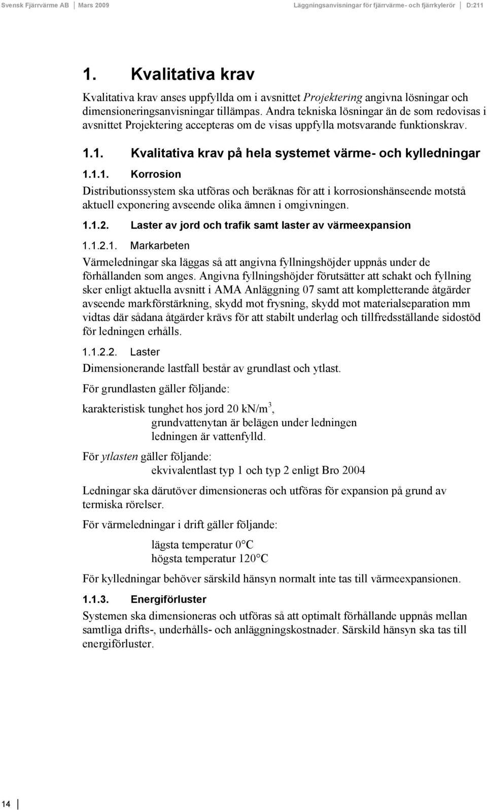 1. Kvalitativa krav på hela systemet värme- och kylledningar 1.1.1. Korrosion Distributionssystem ska utföras och beräknas för att i korrosionshänseende motstå aktuell exponering avseende olika ämnen i omgivningen.