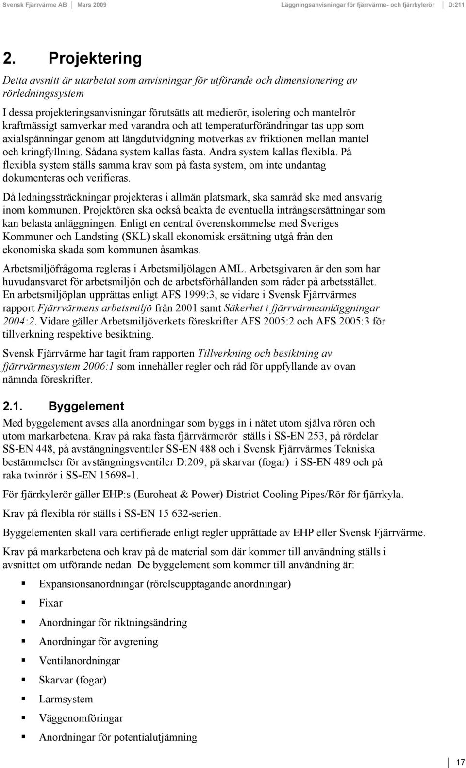 Sådana system kallas fasta. Andra system kallas flexibla. På flexibla system ställs samma krav som på fasta system, om inte undantag dokumenteras och verifieras.