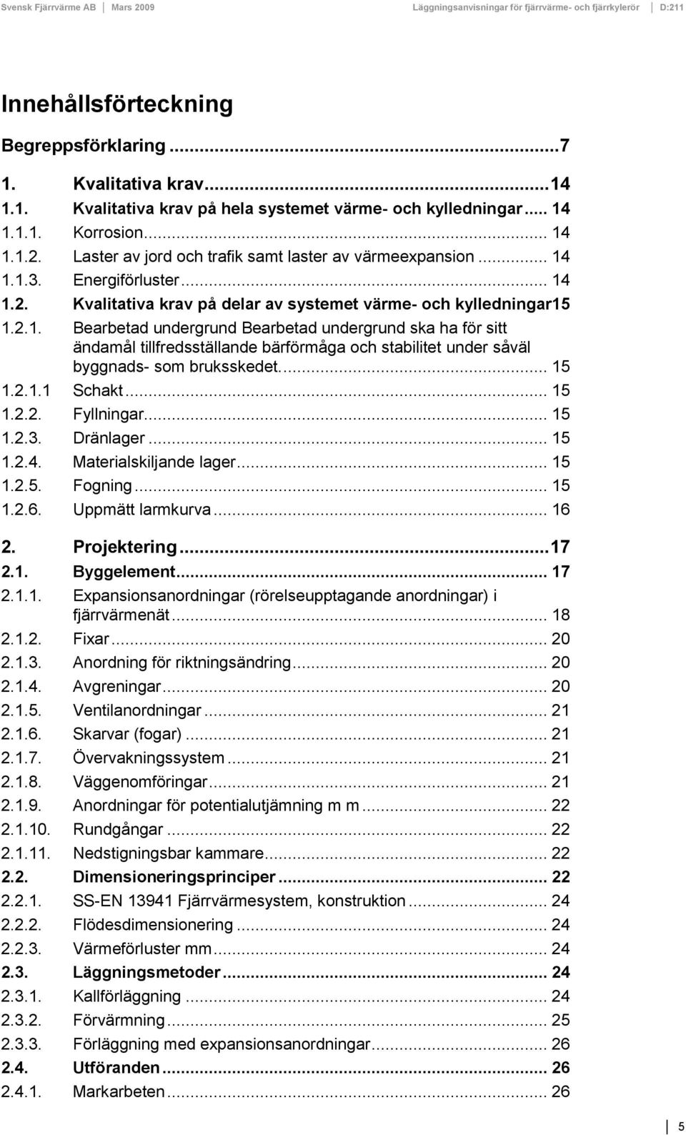 1.1.3. Energiförluster... 14 1.2. Kvalitativa krav på delar av systemet värme- och kylledningar 15 1.2.1. Bearbetad undergrund Bearbetad undergrund ska ha för sitt ändamål tillfredsställande bärförmåga och stabilitet under såväl byggnads- som bruksskedet.