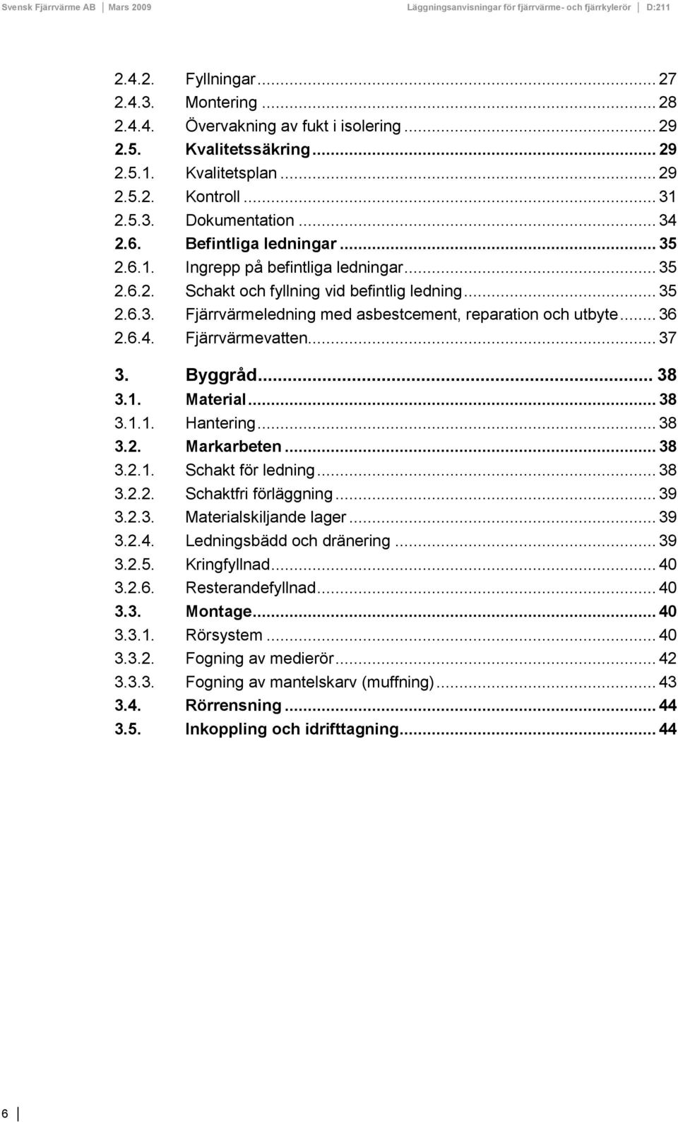 6.4. Fjärrvärmevatten... 37 3. Byggråd... 38 3.1. Material... 38 3.1.1. Hantering... 38 3.2. Markarbeten... 38 3.2.1. Schakt för ledning... 38 3.2.2. Schaktfri förläggning... 39 3.2.3. Materialskiljande lager.