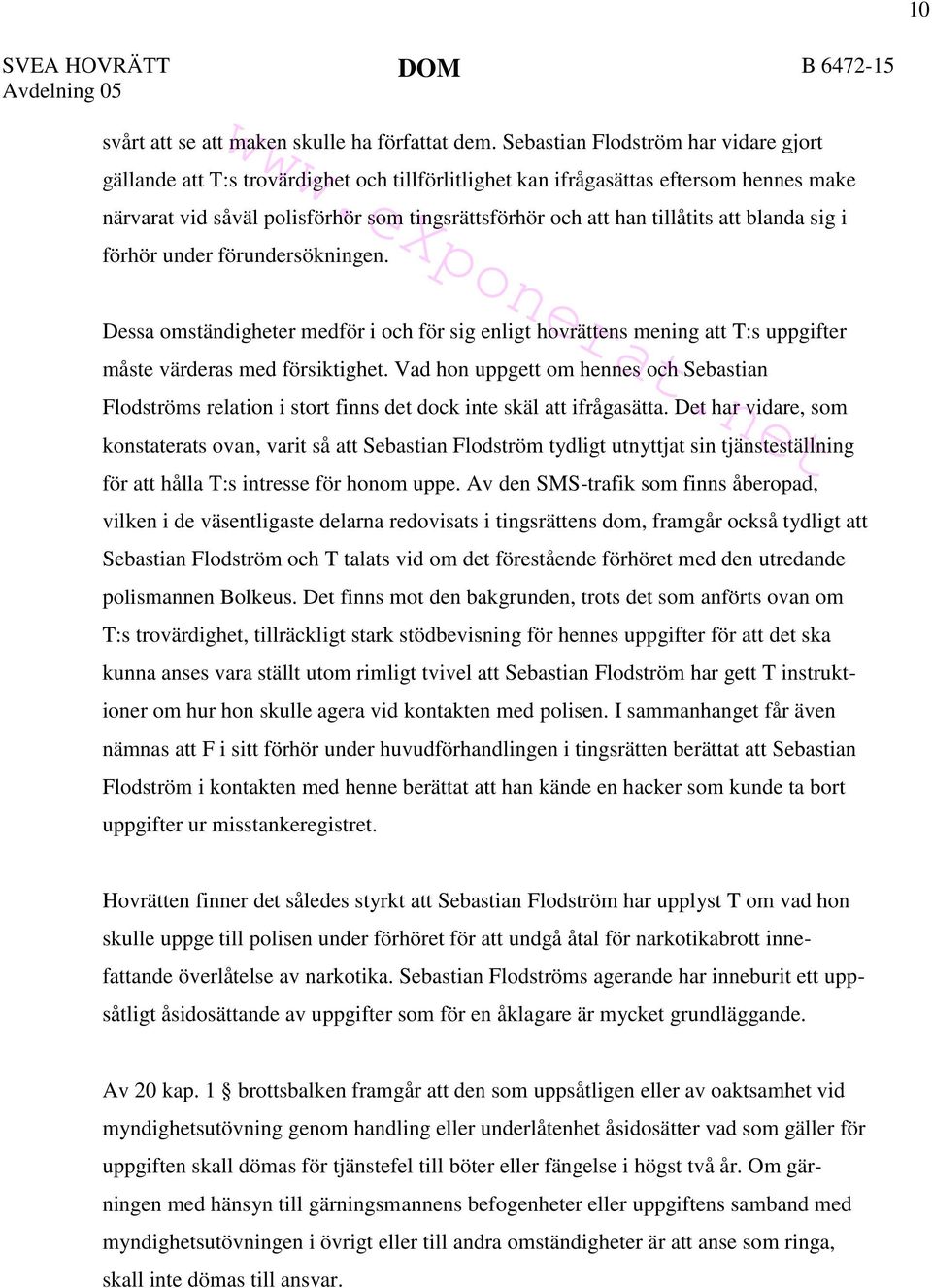 att blanda sig i förhör under förundersökningen. Dessa omständigheter medför i och för sig enligt hovrättens mening att T:s uppgifter måste värderas med försiktighet.