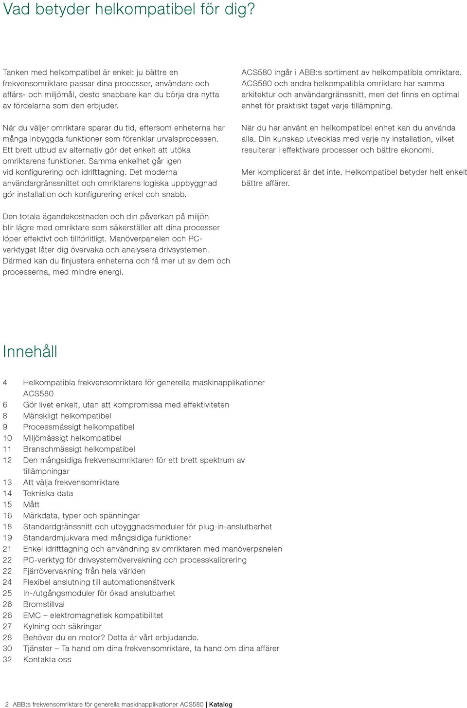 När du väljer omriktare sparar du tid, eftersom enheterna har många inbyggda funktioner som förenklar urvalsprocessen. Ett brett utbud av alternativ gör det enkelt att utöka omriktarens funktioner.