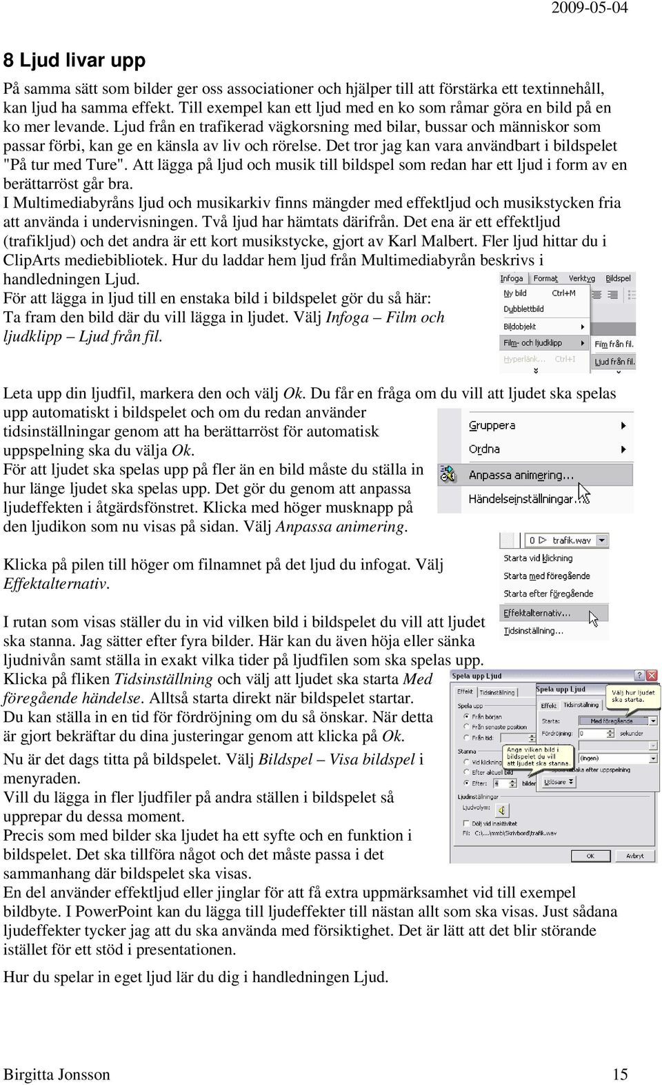 Ljud från en trafikerad vägkorsning med bilar, bussar och människor som passar förbi, kan ge en känsla av liv och rörelse. Det tror jag kan vara användbart i bildspelet "På tur med Ture".