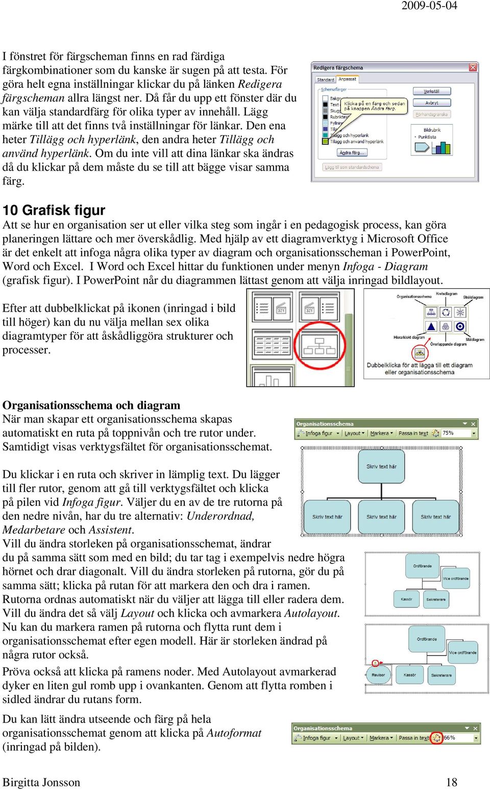 Den ena heter Tillägg och hyperlänk, den andra heter Tillägg och använd hyperlänk. Om du inte vill att dina länkar ska ändras då du klickar på dem måste du se till att bägge visar samma färg.