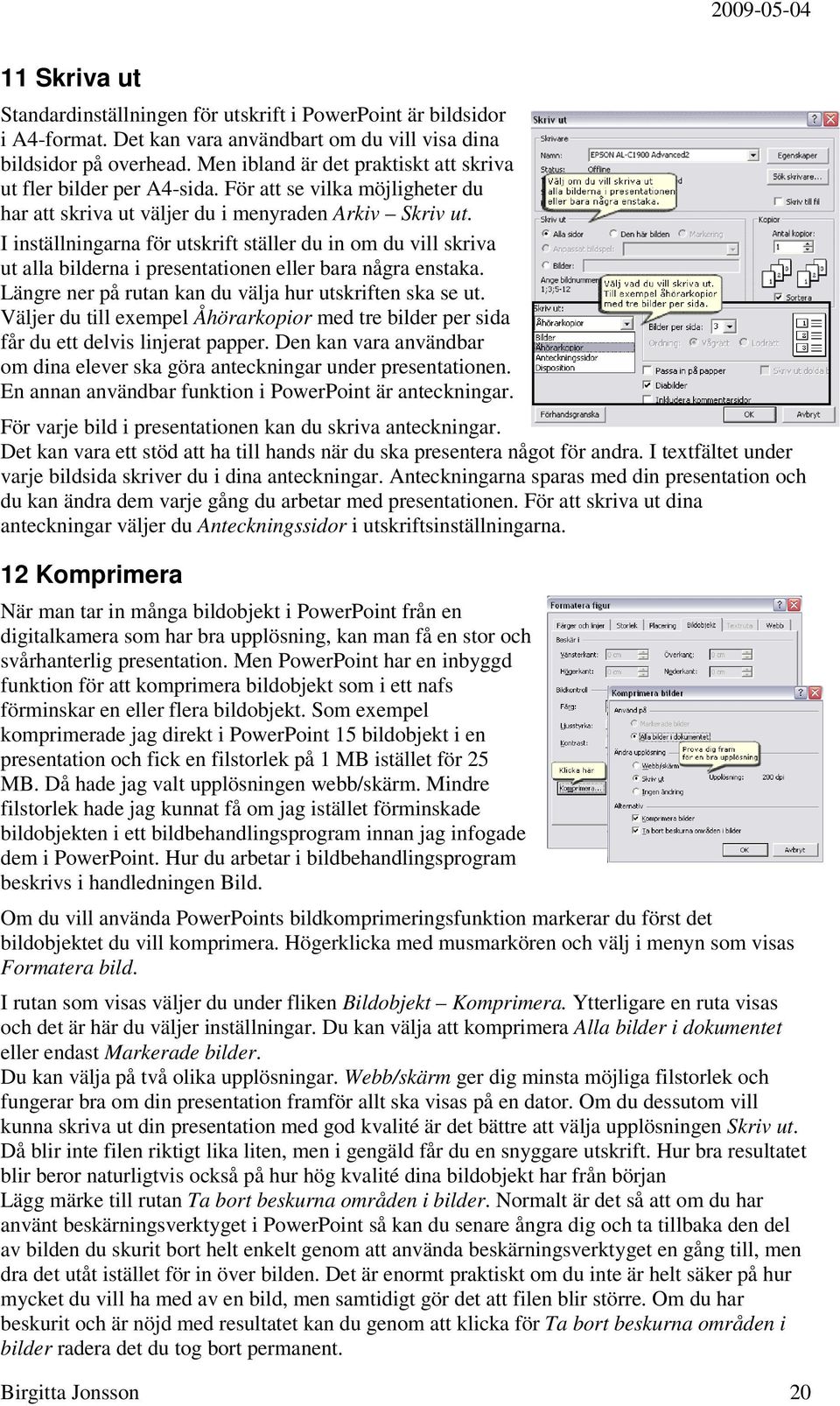 I inställningarna för utskrift ställer du in om du vill skriva ut alla bilderna i presentationen eller bara några enstaka. Längre ner på rutan kan du välja hur utskriften ska se ut.