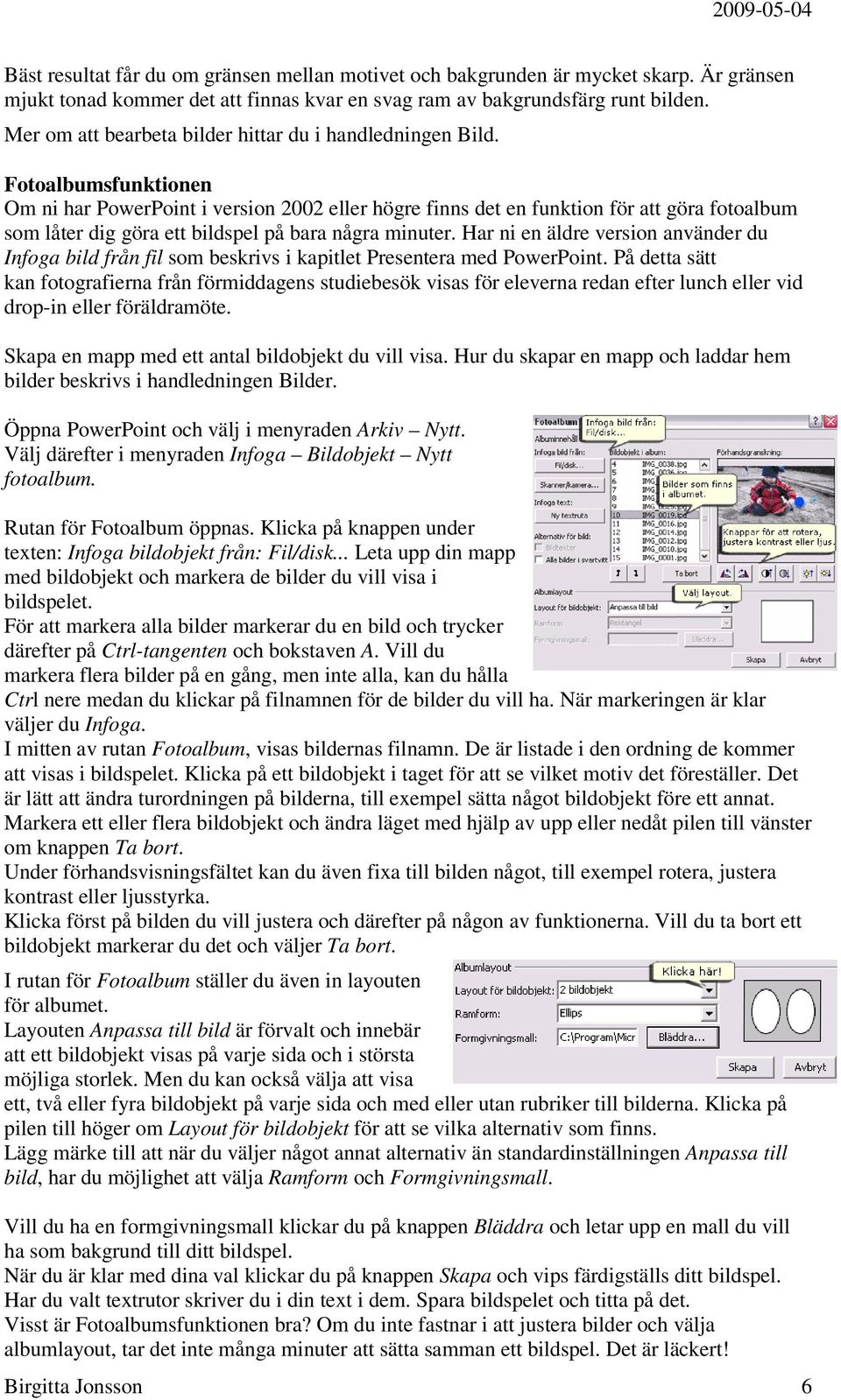 Fotoalbumsfunktionen Om ni har PowerPoint i version 2002 eller högre finns det en funktion för att göra fotoalbum som låter dig göra ett bildspel på bara några minuter.