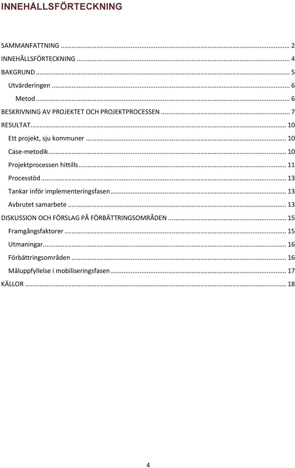 .. 10 Projektprocessen hittills... 11 Processtöd... 13 Tankar inför implementeringsfasen... 13 Avbrutet samarbete.