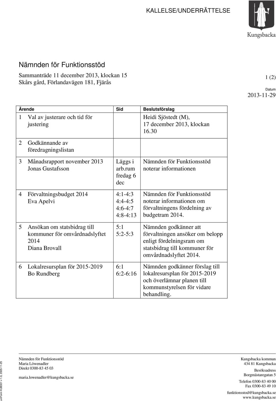 30 3 Månadsrapport november 2013 Jonas Gustafsson 4 Förvaltningsbudget 2014 Eva Apelvi 5 Ansökan om statsbidrag till kommuner för omvårdnadslyftet 2014 Diana Brovall 6 Lokalresursplan för 2015-2019