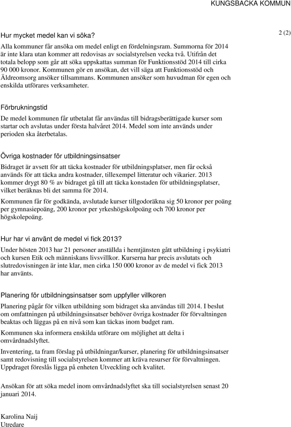 Kommunen gör en ansökan, det vill säga att Funktionsstöd och Äldreomsorg ansöker tillsammans. Kommunen ansöker som huvudman för egen och enskilda utförares verksamheter.