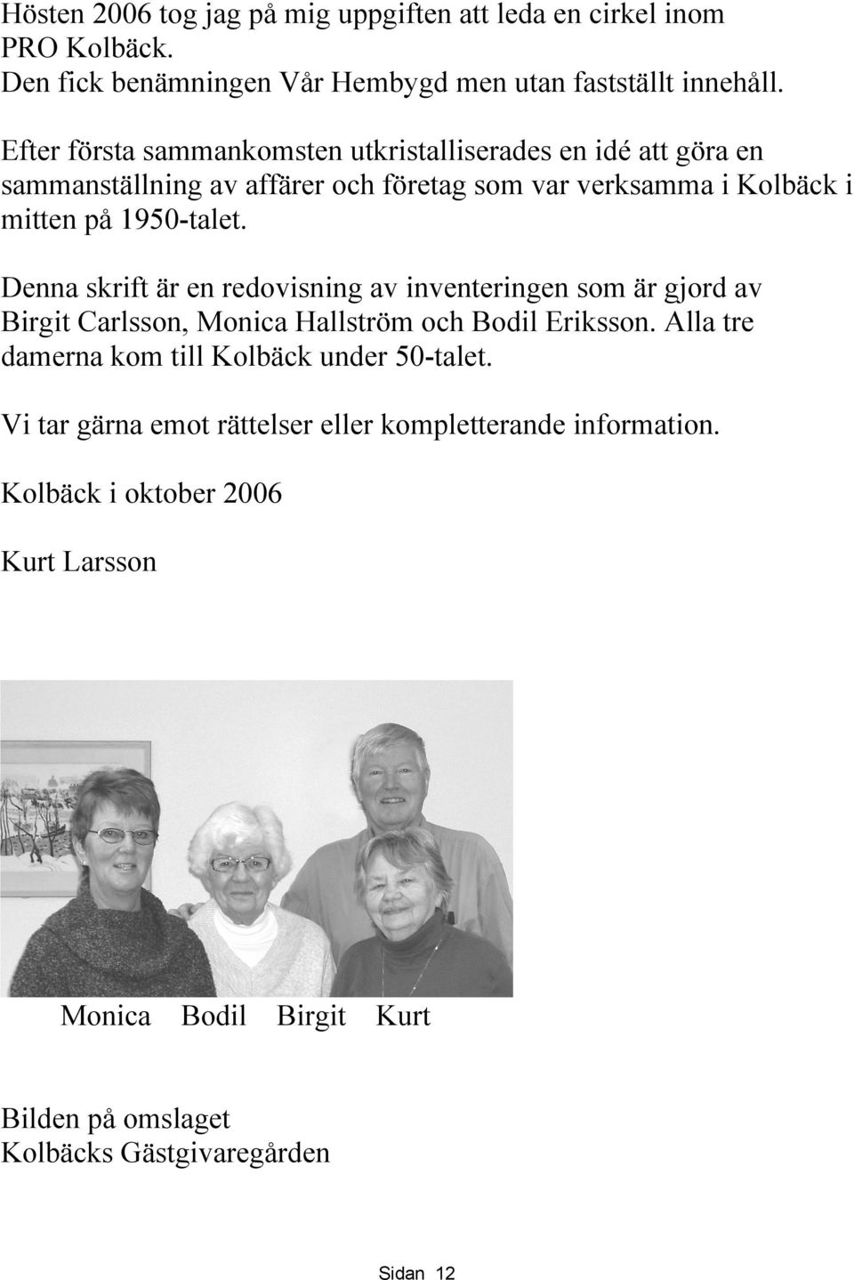 Denna skrift är en redovisning av inventeringen som är gjord av Birgit Carlsson, Monica Hallström och Bodil Eriksson.