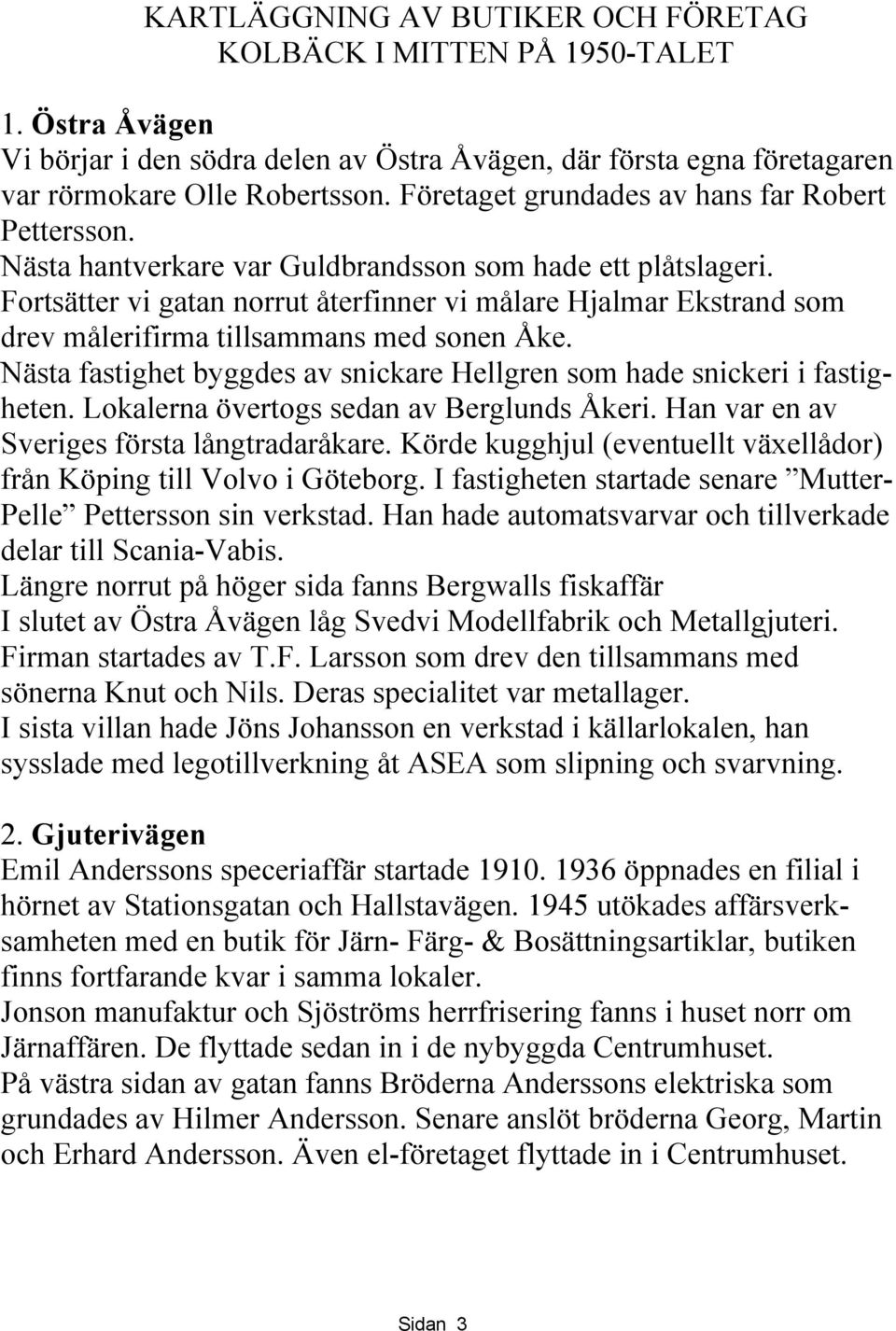 Fortsätter vi gatan norrut återfinner vi målare Hjalmar Ekstrand som drev målerifirma tillsammans med sonen Åke. Nästa fastighet byggdes av snickare Hellgren som hade snickeri i fastigheten.