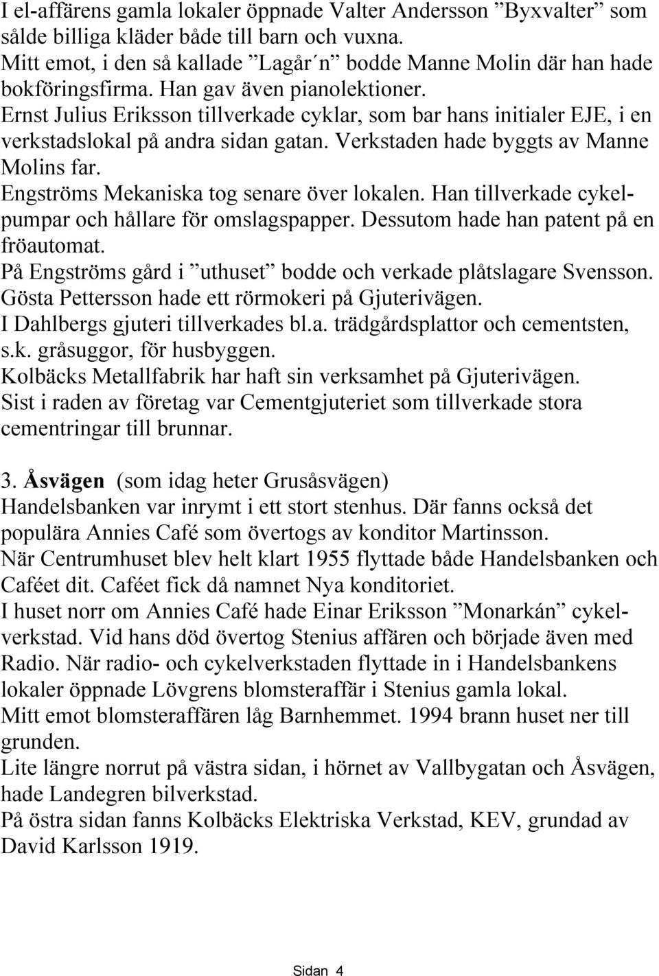 Engströms Mekaniska tog senare över lokalen. Han tillverkade cykelpumpar och hållare för omslagspapper. Dessutom hade han patent på en fröautomat.