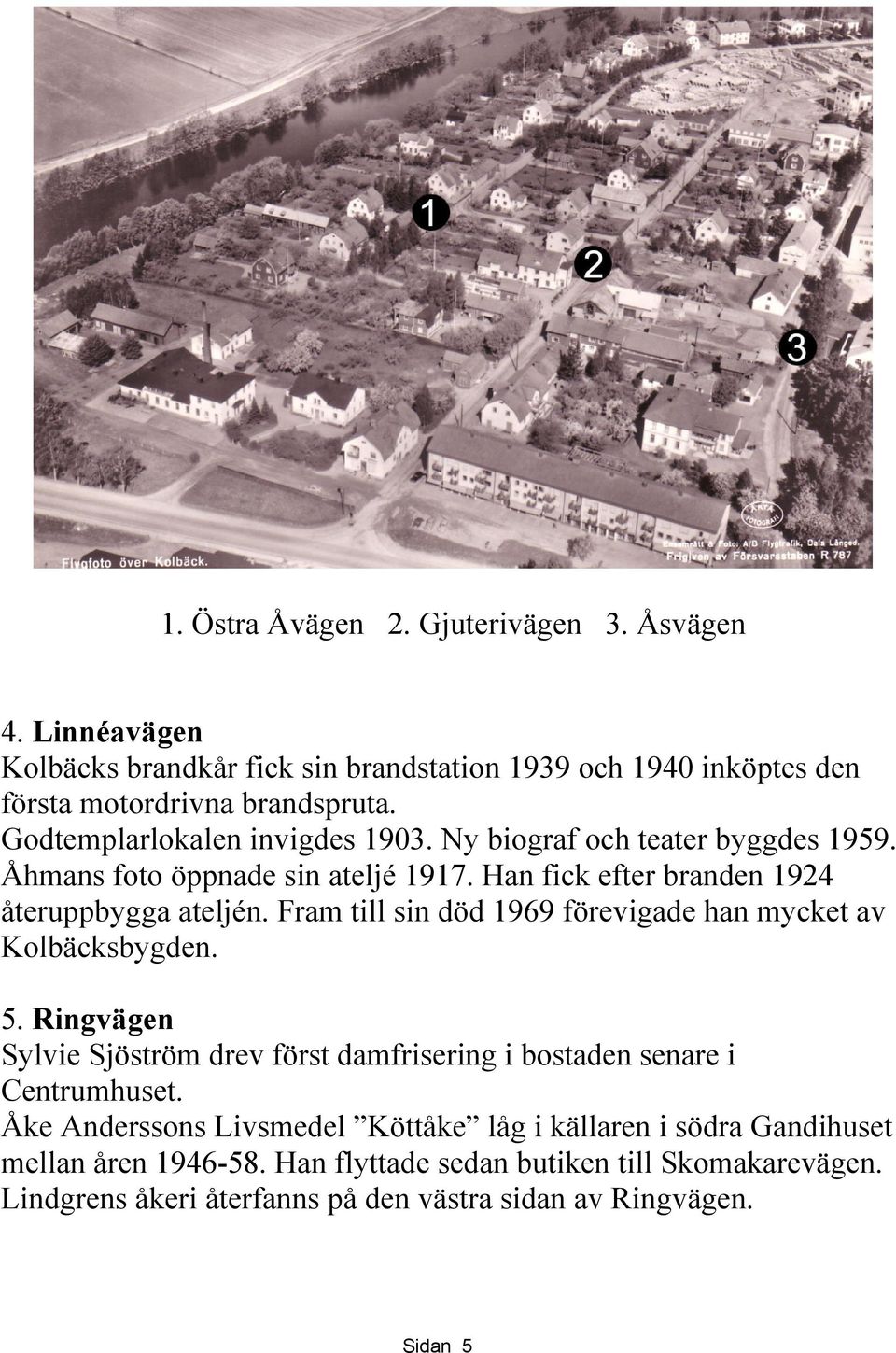 Fram till sin död 1969 förevigade han mycket av Kolbäcksbygden. 5. Ringvägen Sylvie Sjöström drev först damfrisering i bostaden senare i Centrumhuset.