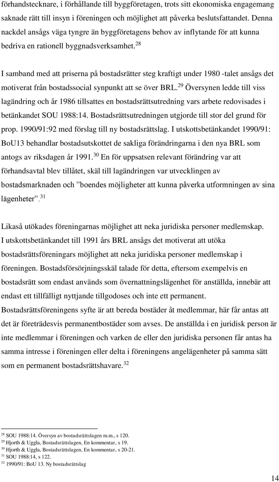 28 I samband med att priserna på bostadsrätter steg kraftigt under 1980 -talet ansågs det motiverat från bostadssocial synpunkt att se över BRL.