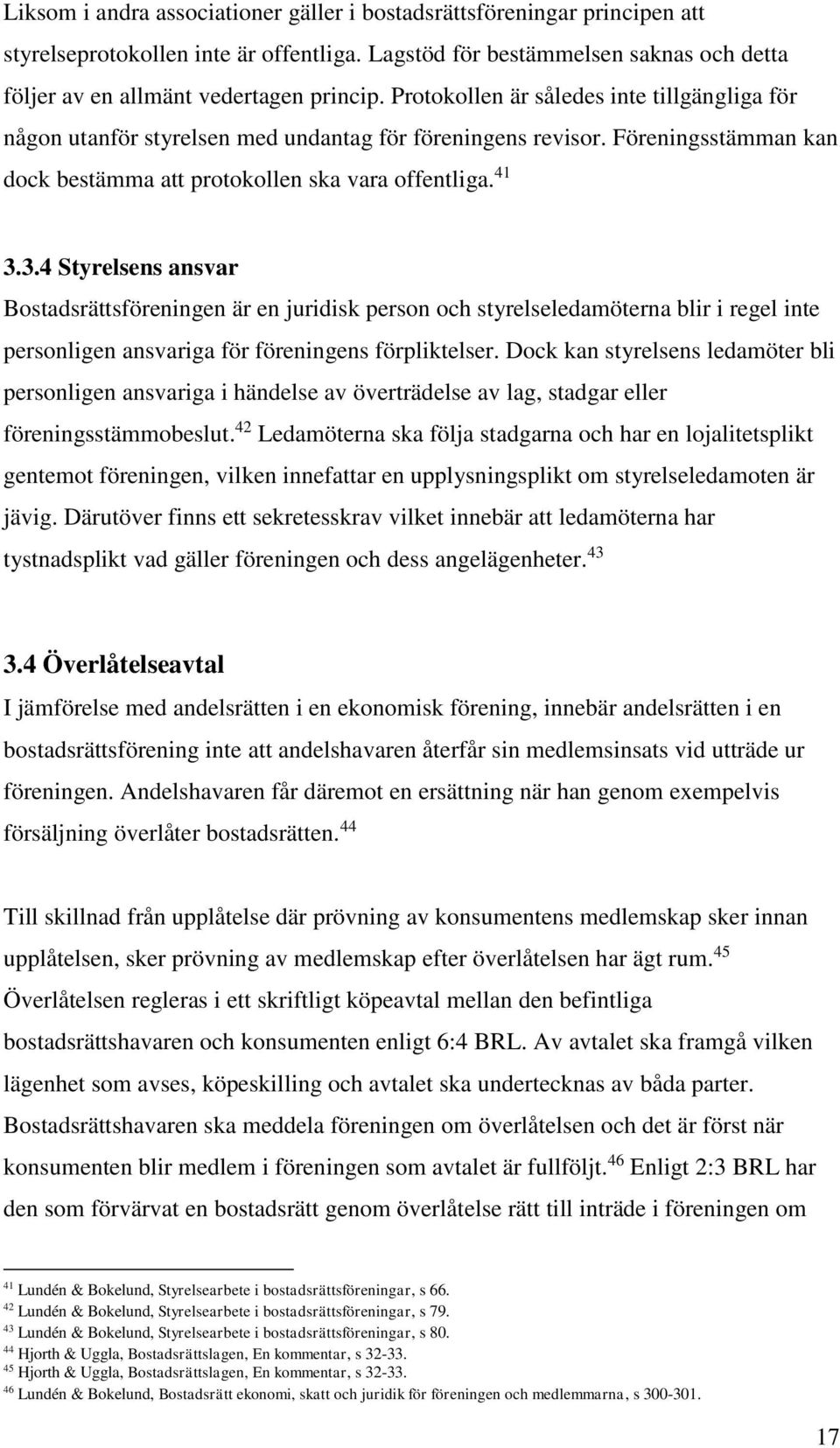 3.4 Styrelsens ansvar Bostadsrättsföreningen är en juridisk person och styrelseledamöterna blir i regel inte personligen ansvariga för föreningens förpliktelser.