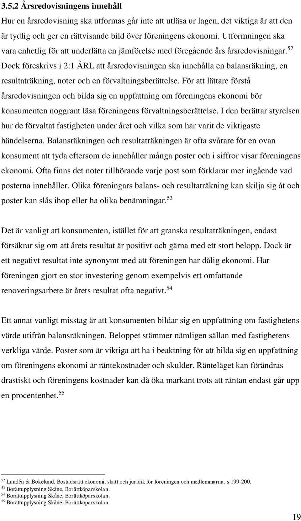 52 Dock föreskrivs i 2:1 ÅRL att årsredovisningen ska innehålla en balansräkning, en resultaträkning, noter och en förvaltningsberättelse.