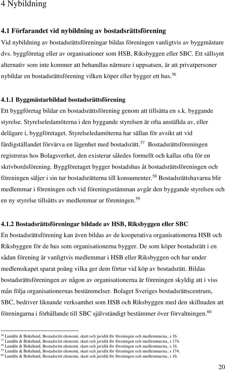 Ett sällsynt alternativ som inte kommer att behandlas närmare i uppsatsen, är att privatpersoner nybildar en bostadsrättsförening vilken köper eller bygger ett hus. 56 4.1.