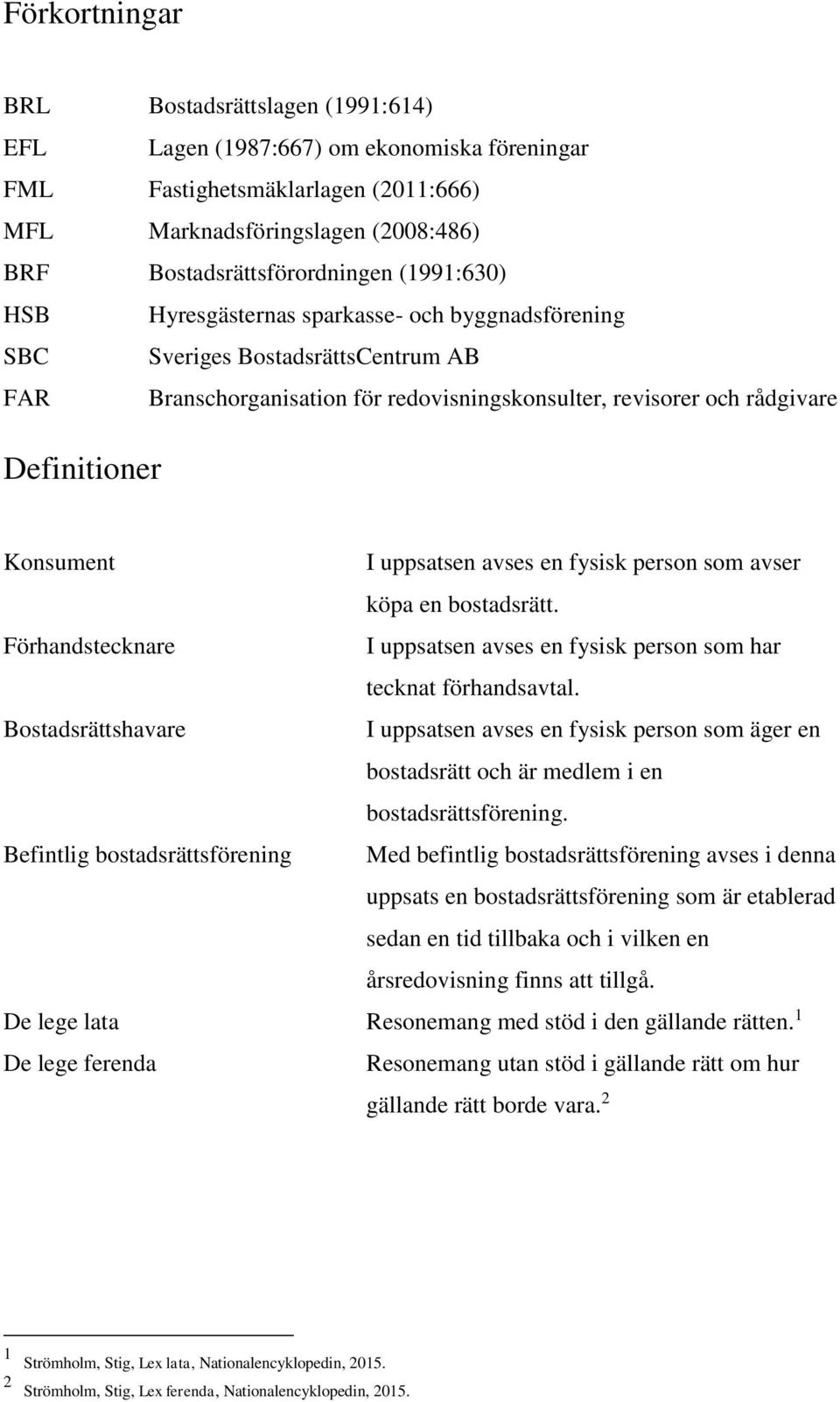 uppsatsen avses en fysisk person som avser köpa en bostadsrätt. Förhandstecknare I uppsatsen avses en fysisk person som har tecknat förhandsavtal.