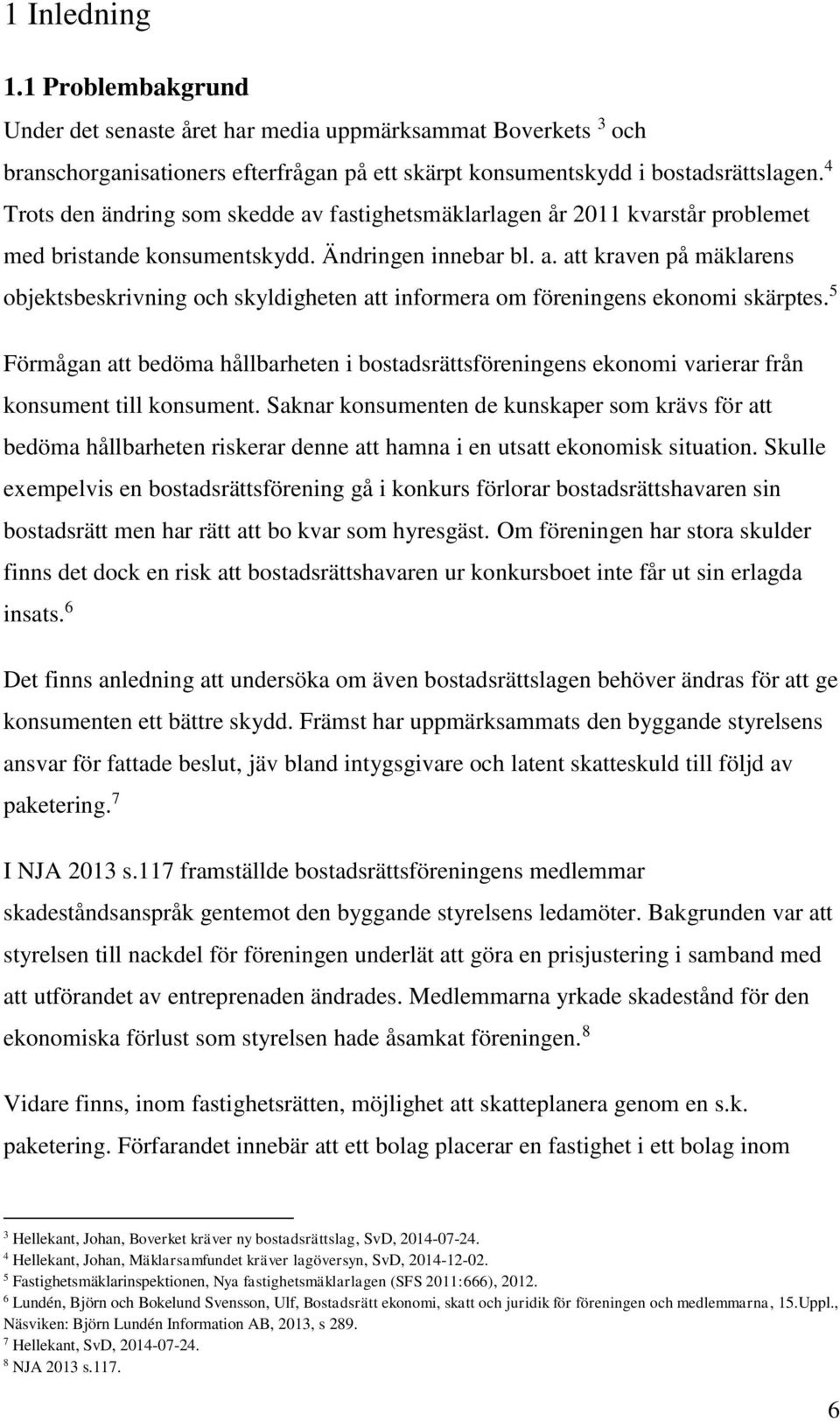 5 Förmågan att bedöma hållbarheten i bostadsrättsföreningens ekonomi varierar från konsument till konsument.