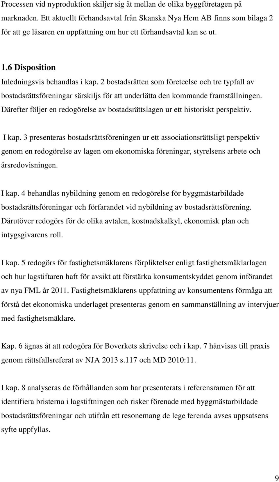 2 bostadsrätten som företeelse och tre typfall av bostadsrättsföreningar särskiljs för att underlätta den kommande framställningen.