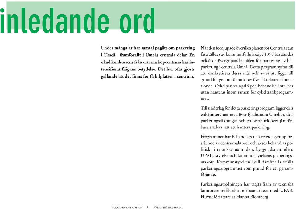 När den fördjupade översiktsplanen för Centrala stan fastställdes av kommunfullmäktige 1998 bestämdes också de övergripande målen för hantering av bilparkering i centrala Umeå.