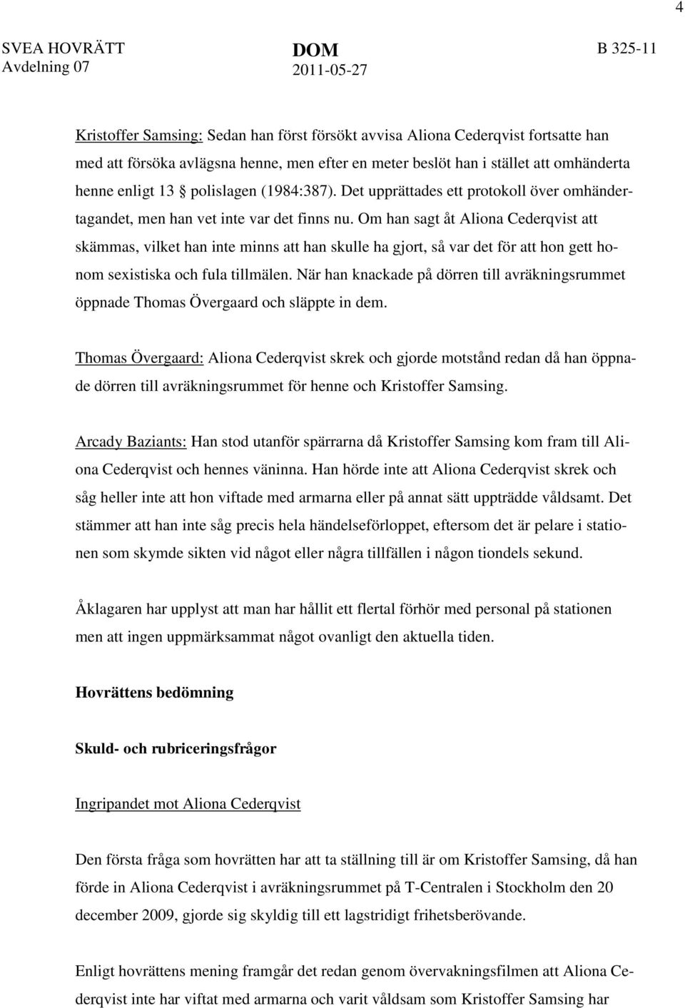 Om han sagt åt Aliona Cederqvist att skämmas, vilket han inte minns att han skulle ha gjort, så var det för att hon gett honom sexistiska och fula tillmälen.