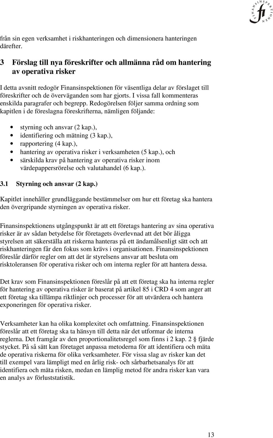 som har gjorts. I vissa fall kommenteras enskilda paragrafer och begrepp. Redogörelsen följer samma ordning som kapitlen i de föreslagna föreskrifterna, nämligen följande: styrning och ansvar (2 kap.