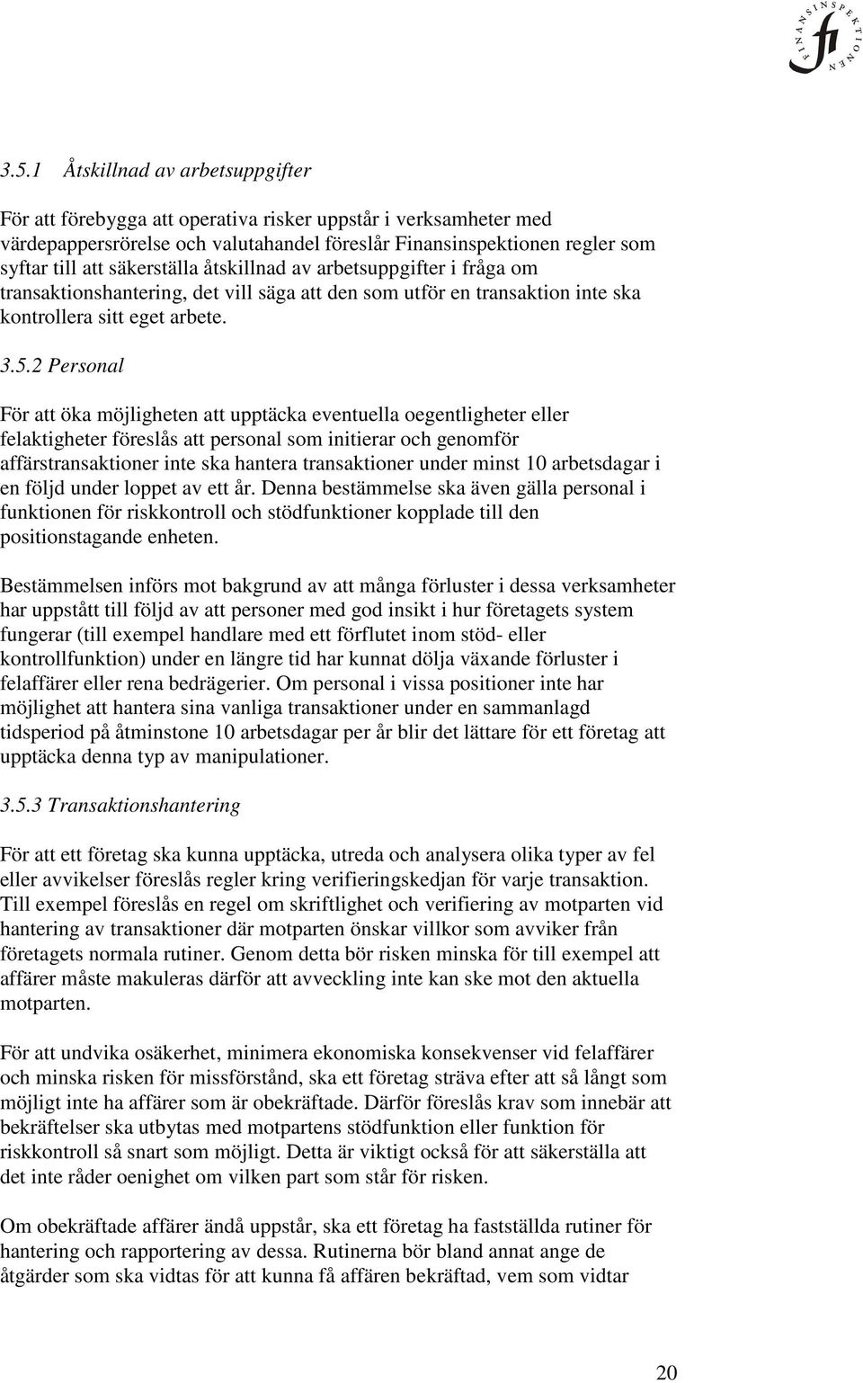 2 Personal För att öka möjligheten att upptäcka eventuella oegentligheter eller felaktigheter föreslås att personal som initierar och genomför affärstransaktioner inte ska hantera transaktioner under