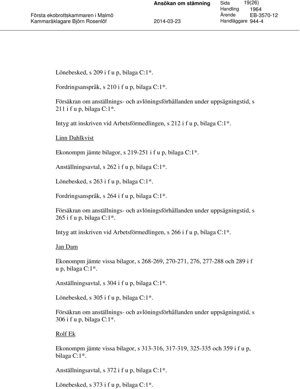 Fordringsanspråk, s 264 i f u p, bilaga C:1*. 265 i f u p, bilaga C:1*. Intyg att inskriven vid Arbetsförmedlingen, s 266 i f u p, bilaga C:1*.