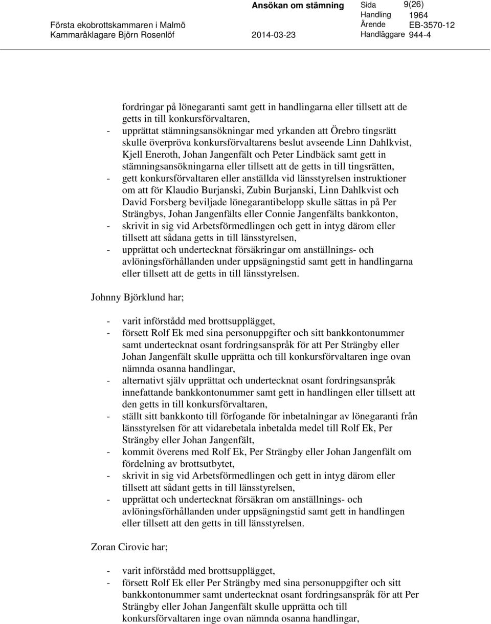 konkursförvaltaren eller anställda vid länsstyrelsen instruktioner om att för Klaudio Burjanski, Zubin Burjanski, Linn Dahlkvist och David Forsberg beviljade lönegarantibelopp skulle sättas in på Per