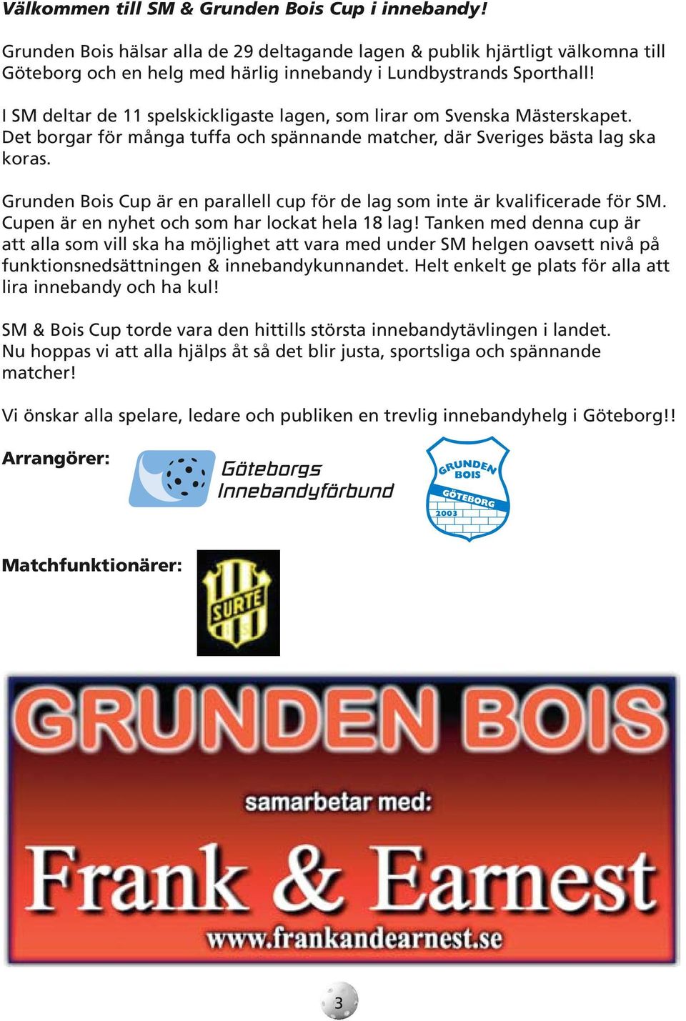 Grunden Bois Cup är en parallell cup för de lag som inte är kvalificerade för SM. Cupen är en nyhet och som har lockat hela 18 lag!