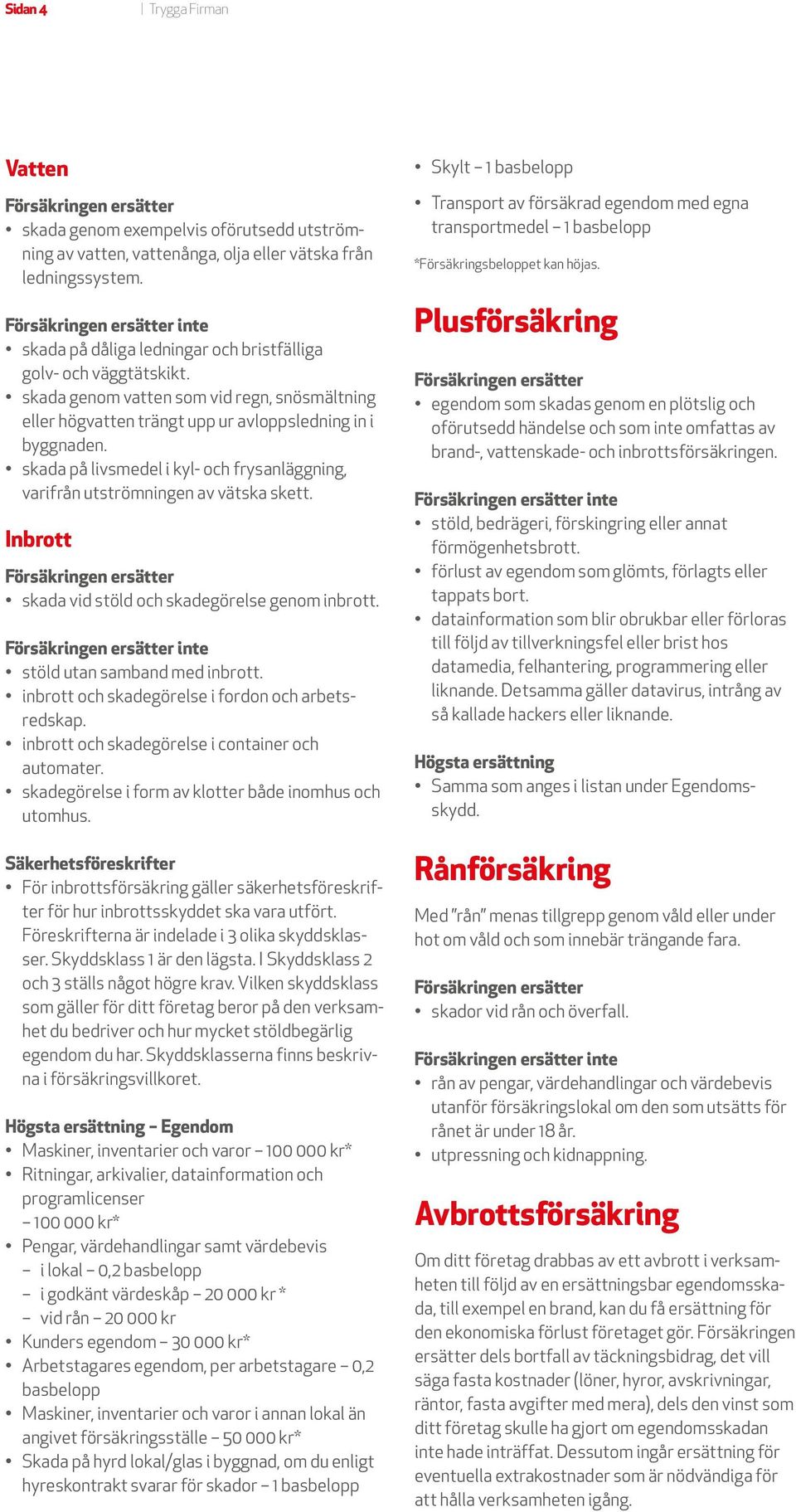 Inbrott skada vid stöld och skadegörelse genom inbrott. inte stöld utan samband med inbrott. inbrott och skadegörelse i fordon och arbetsredskap. inbrott och skadegörelse i container och automater.