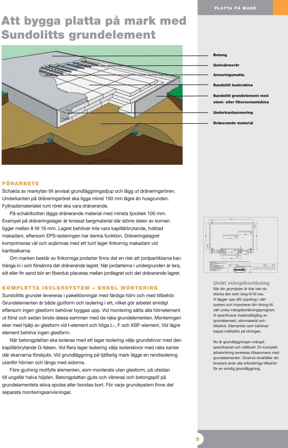 Underkanten på dräneringsröret ska ligga minst 150 mm lägre än husgrunden. Fyllnadsmaterialet runt röret ska vara dränerande. På schaktbotten läggs dränerande material med minsta tjocklek mm.